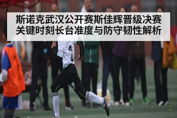 斯诺克武汉公开赛斯佳辉晋级决赛关键时刻长台准度与防守韧性解析
