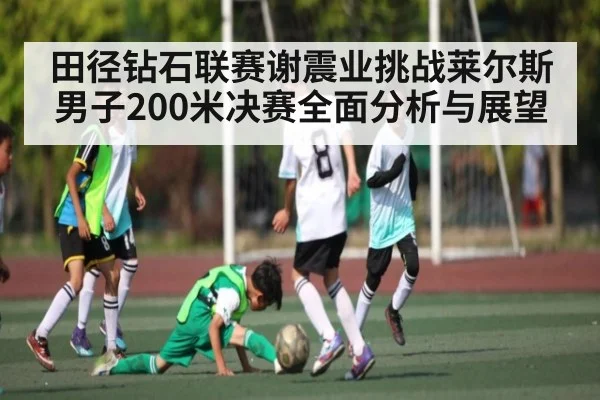 田径钻石联赛谢震业挑战莱尔斯男子200米决赛全面分析与展望