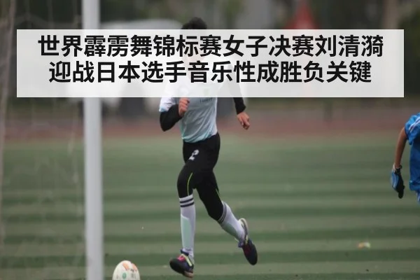 世界霹雳舞锦标赛女子决赛刘清漪迎战日本选手音乐性成胜负关键